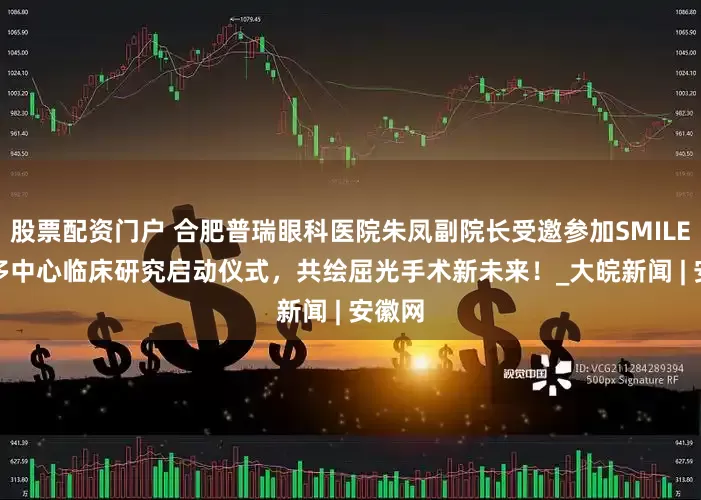 股票配资门户 合肥普瑞眼科医院朱凤副院长受邀参加SMILE pro多中心临床研究启动仪式，共绘屈光手术新未来！_大皖新闻 | 安徽网