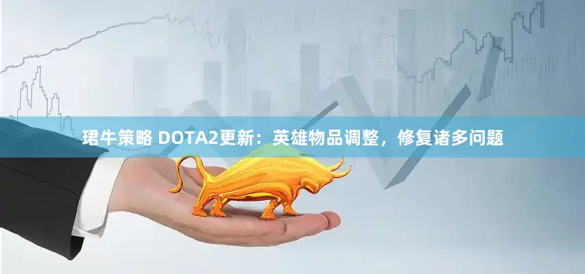 珺牛策略 DOTA2更新：英雄物品调整，修复诸多问题