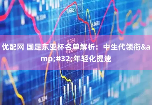 优配网 国足东亚杯名单解析：中生代领衔&#32;年轻化提速