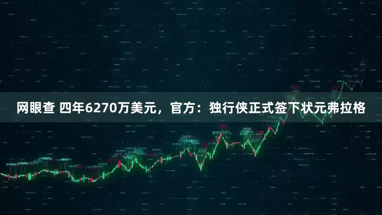 网眼查 四年6270万美元，官方：独行侠正式签下状元弗拉格