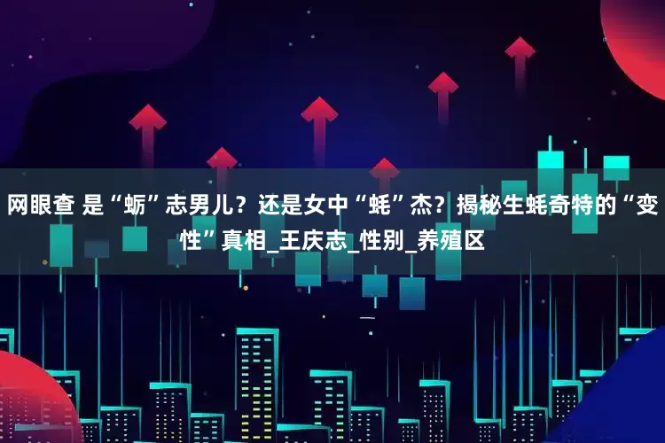 网眼查 是“蛎”志男儿？还是女中“蚝”杰？揭秘生蚝奇特的“变性”真相_王庆志_性别_养殖区