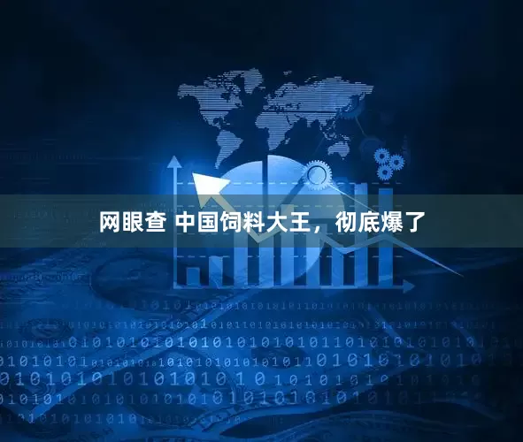 网眼查 中国饲料大王，彻底爆了