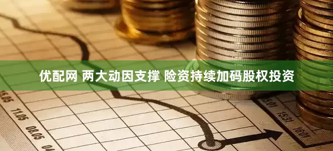 优配网 两大动因支撑 险资持续加码股权投资
