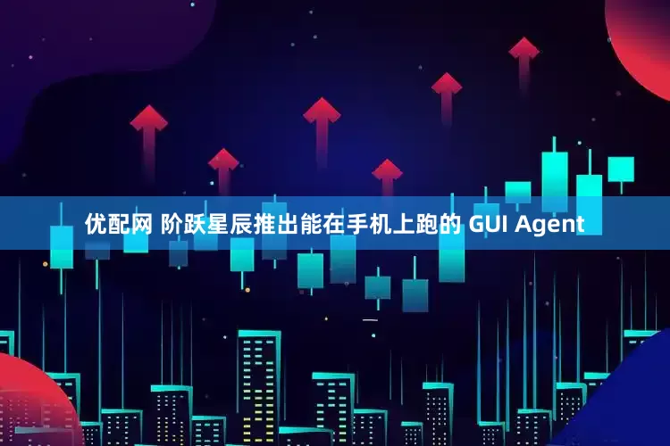 优配网 阶跃星辰推出能在手机上跑的 GUI Agent