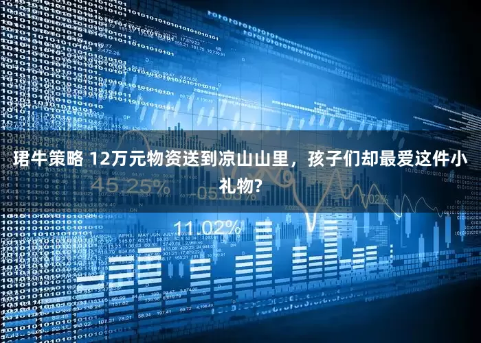 珺牛策略 12万元物资送到凉山山里，孩子们却最爱这件小礼物?