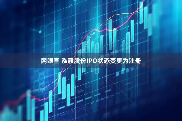 网眼查 泓毅股份IPO状态变更为注册